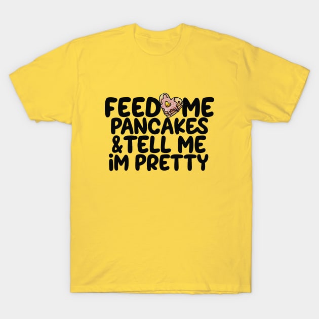 Feed me pancakes and tell me I'm pretty T-Shirt by bubbsnugg